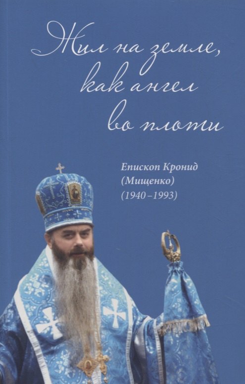 Жил на земле как ангел во плоти Епископ Кронид Мищенко 1940-1993 319₽