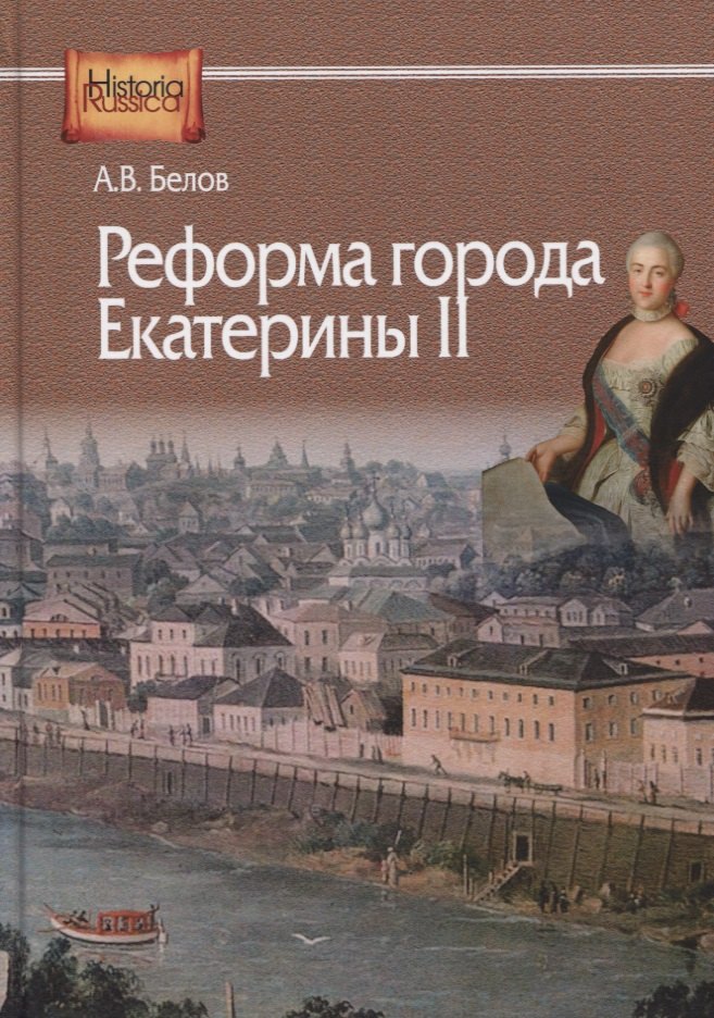 Белов Алексей Викторович: Реформа города Екатерины II (по материалам губерний Центральной России)