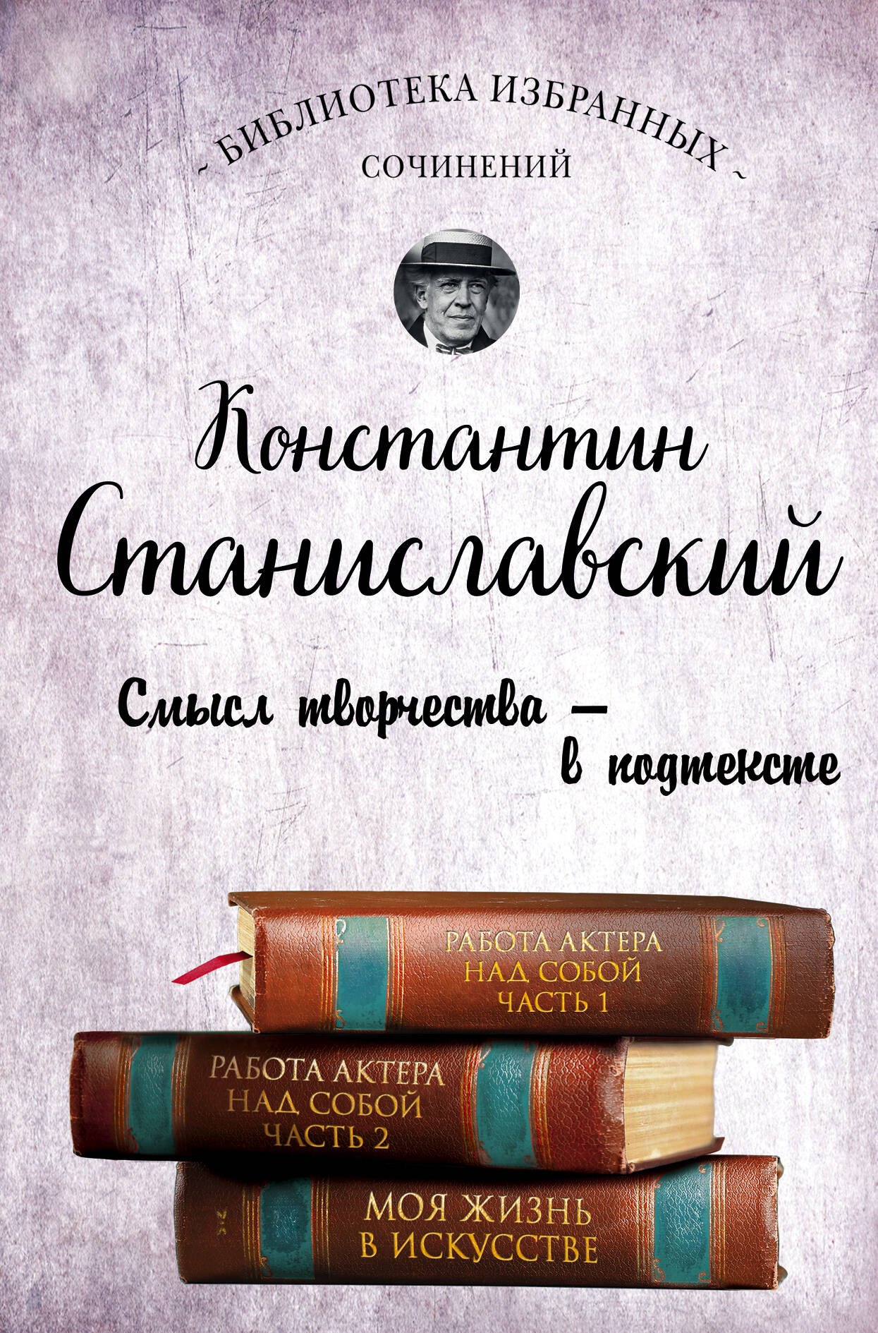 Станиславский Константин Сергеевич: Работа актера над собой. Части 1 и 2. Моя жизнь в искусстве