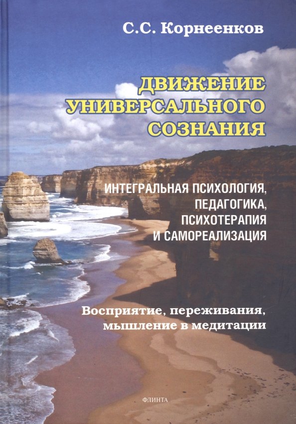 Движение Универсального Сознания. Интегральная психология, педагогика, психотерапия и самореализация. Восприятие, переживания, мышление в медитации : монография