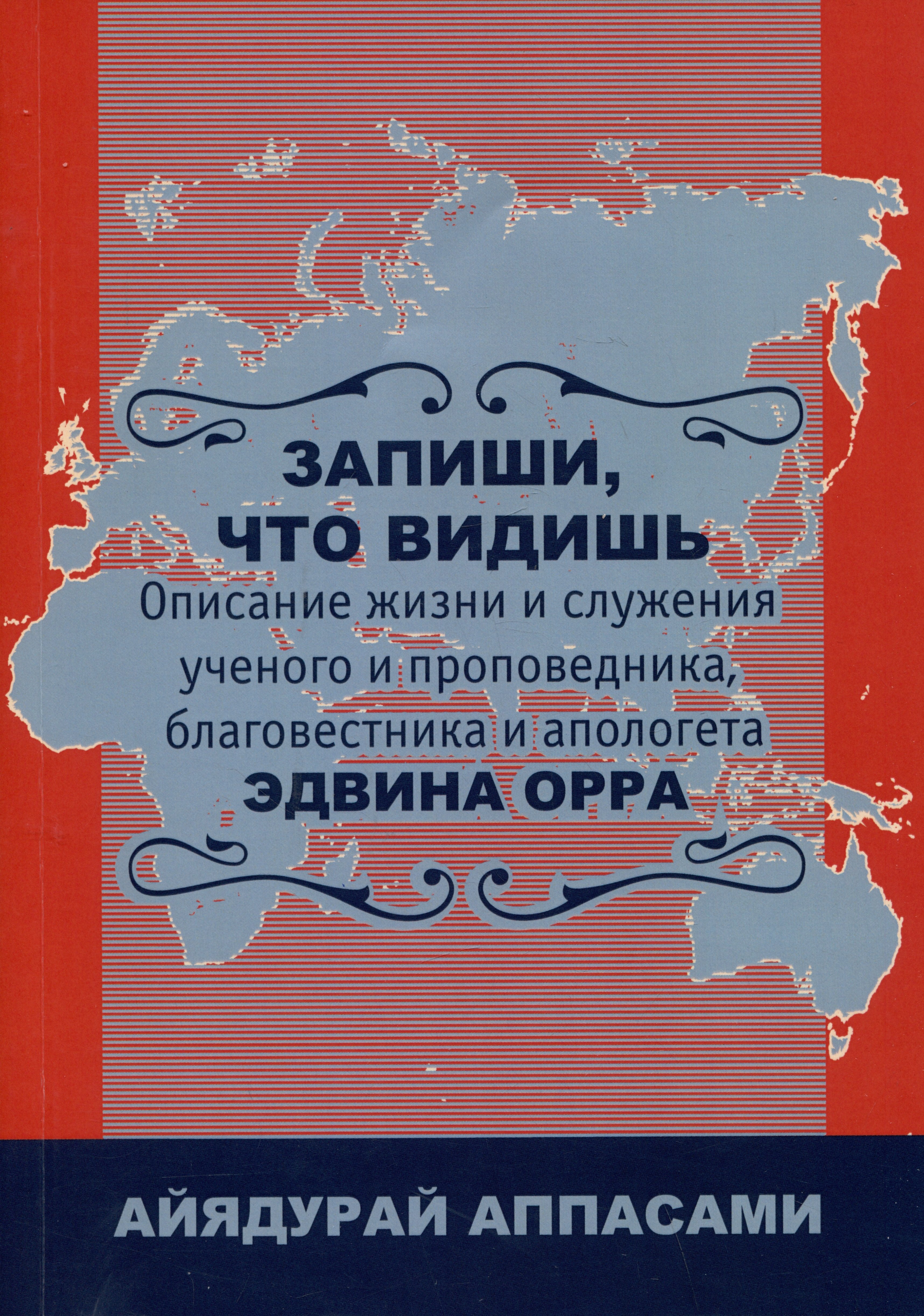 

Запиши, что видишь. Описание жизни и служения ученого и проповедника, благовестника и апологета Эдвина Орра