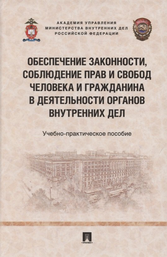 

Обеспечение законности, соблюдение прав и свобод человека и гражданина в деятельности органов внутренних дел. Учебно-практичесое пособие