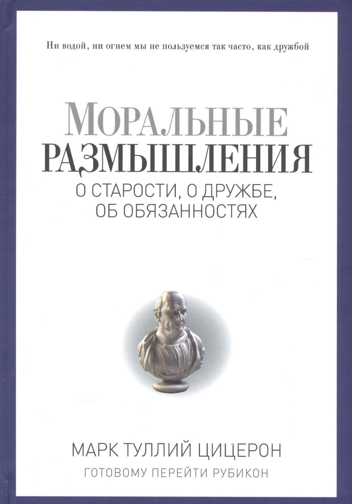 

Моральные размышления о старости, о дружбе, об обязанностях. Готовому перейти Рубикон.