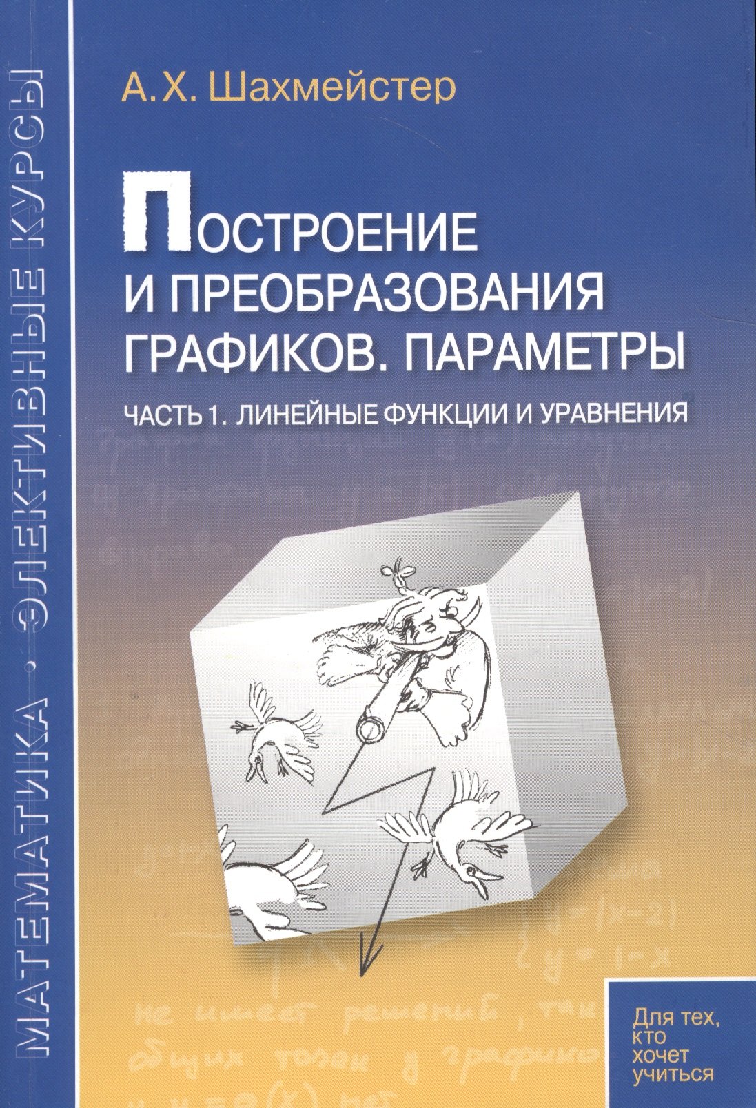 Построение и преобразование графиков. Параметры. Часть 1. Линейные функции и уравнения. Пособие для школьников, абитуриентов и учителей