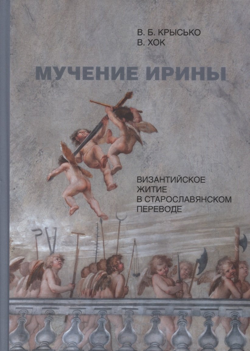 

Мучение Ирины. Византийское житие в старославянском переводе: Издание. Исследование. Указатели