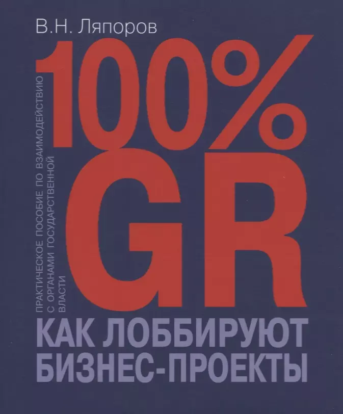 100% GR. Как лоббируют бизнес-проекты. Практическое пособие по взаимодействию с органами государственной власти