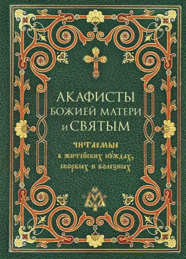 Акафисты Божией Матери и святым Читаемые в житейских нуждах, скорбях и болезнях