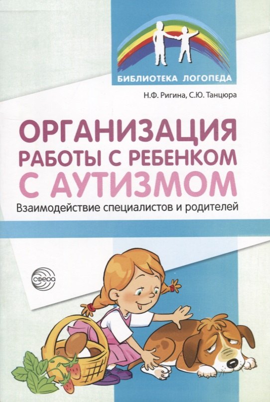 Танцюра Снежана Юрьевна: Организация работы с ребенком с аутизмом: Взаимодействие специалистов и родителей/ Танцюра С.Ю.,Ригина Н.Ф,