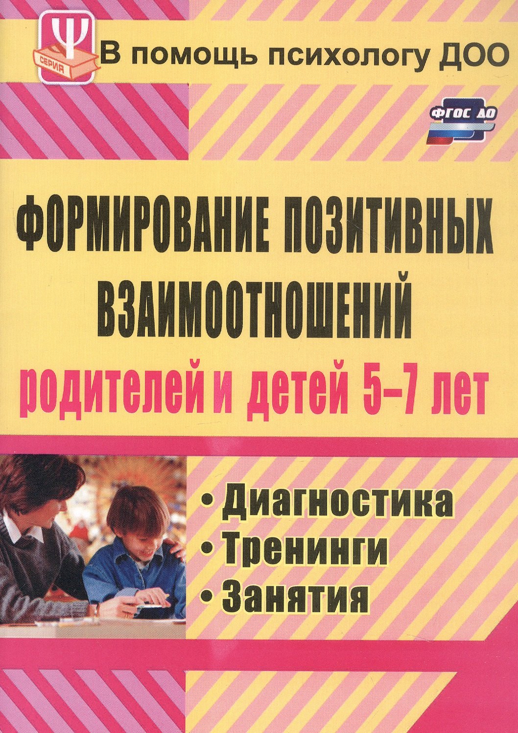 

Формирование позитивных взаимоотношений родителей и детей 5-7 лет. Диагностика, тренинги, занятия