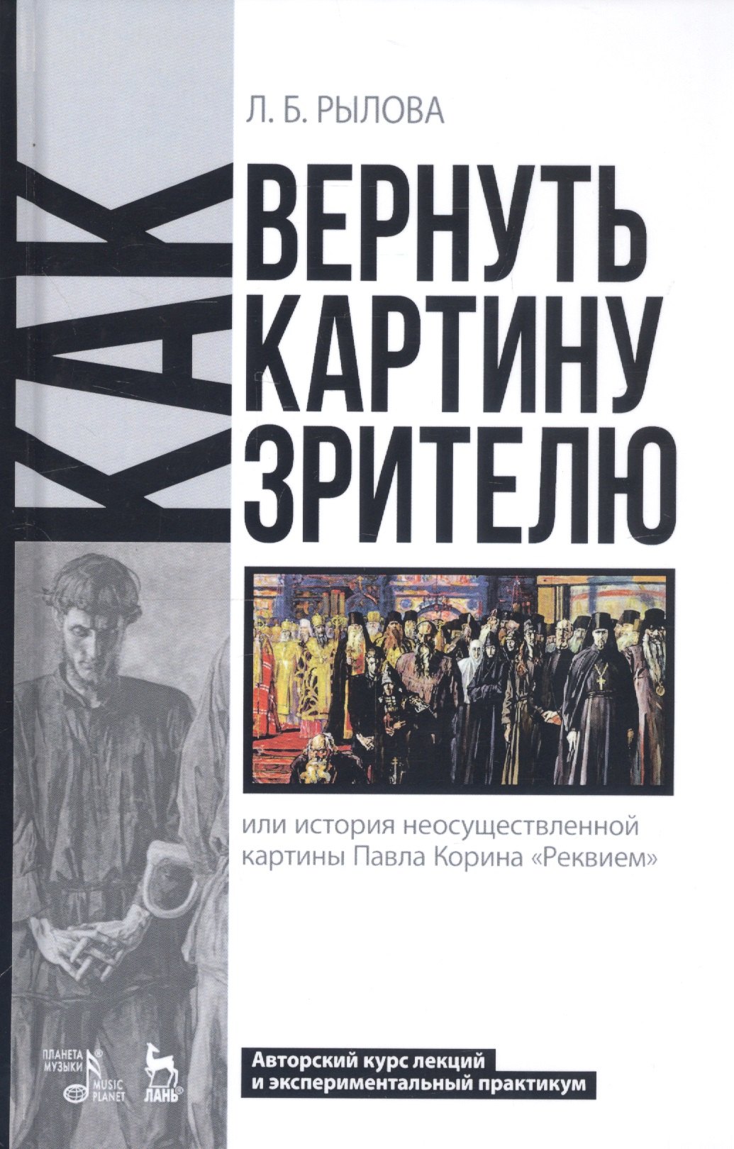 

Как вернуть картину зрителю, или История неосуществленной картины Павла Корина «Реквием». Авторский курс лекций и экспериментальный практикум. Учебно-методическое пособие