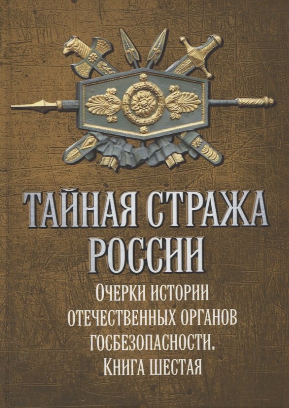 

Тайная стража России. Книга 6. Очерки истории отечественных органов госбезопасности