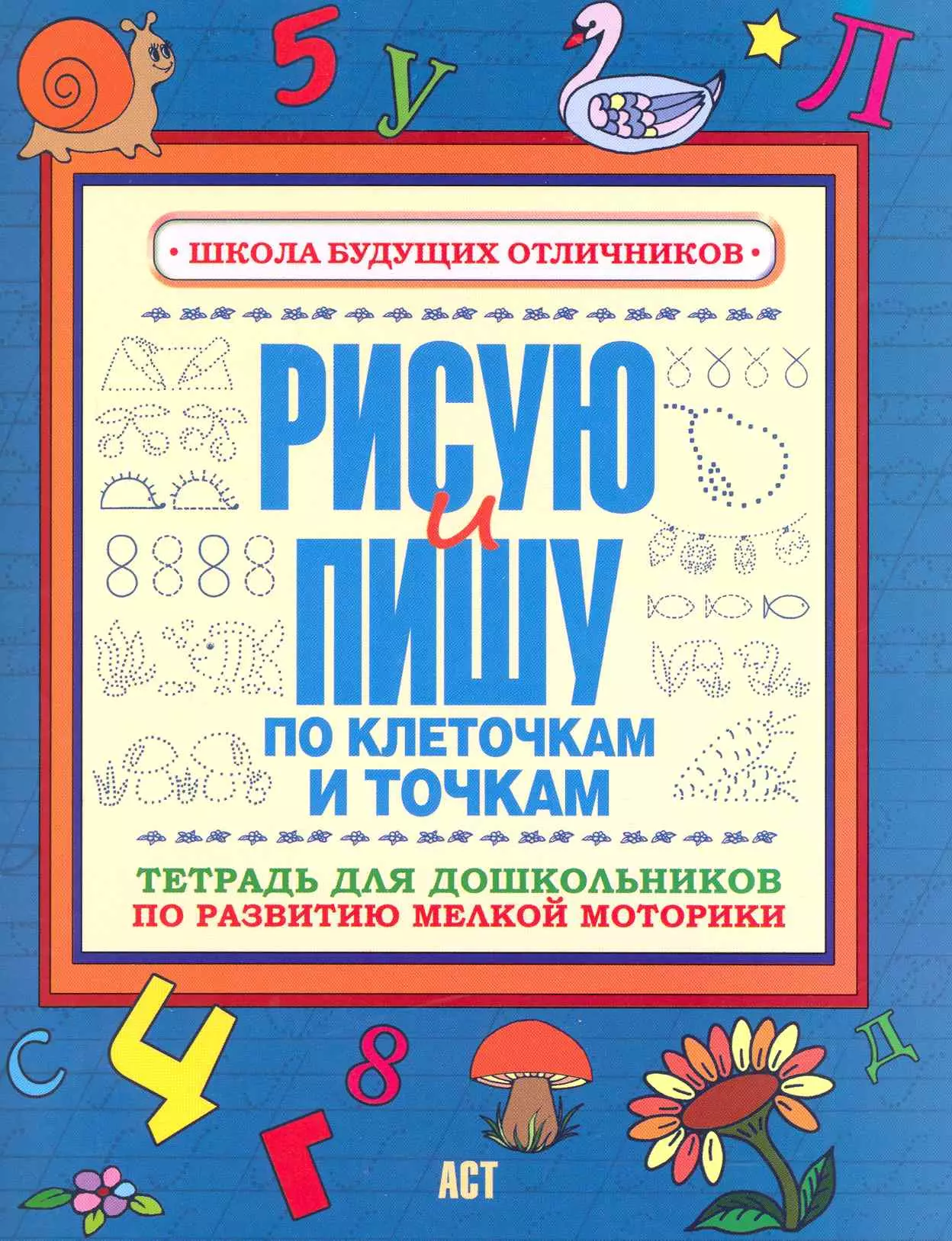 Рисую и пишу по клеточкам и точкам Тетрадь для дошкольника по развитию мелкой моторики