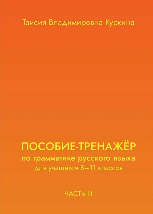 

Пособие-тренажер по грамматике русского языка. Для учащихся 8-11 классов. Часть III