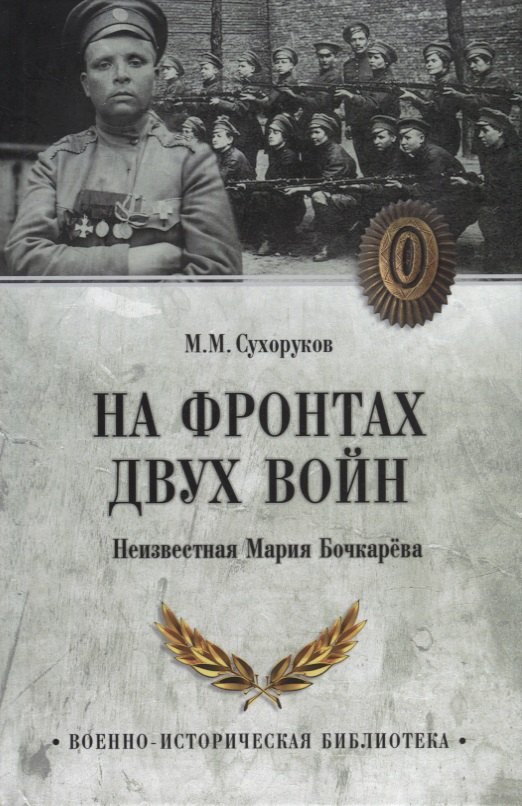 Сухоруков Михаил Михайлович: На фронтах двух войн. Неизвестная Мария Бочкарева