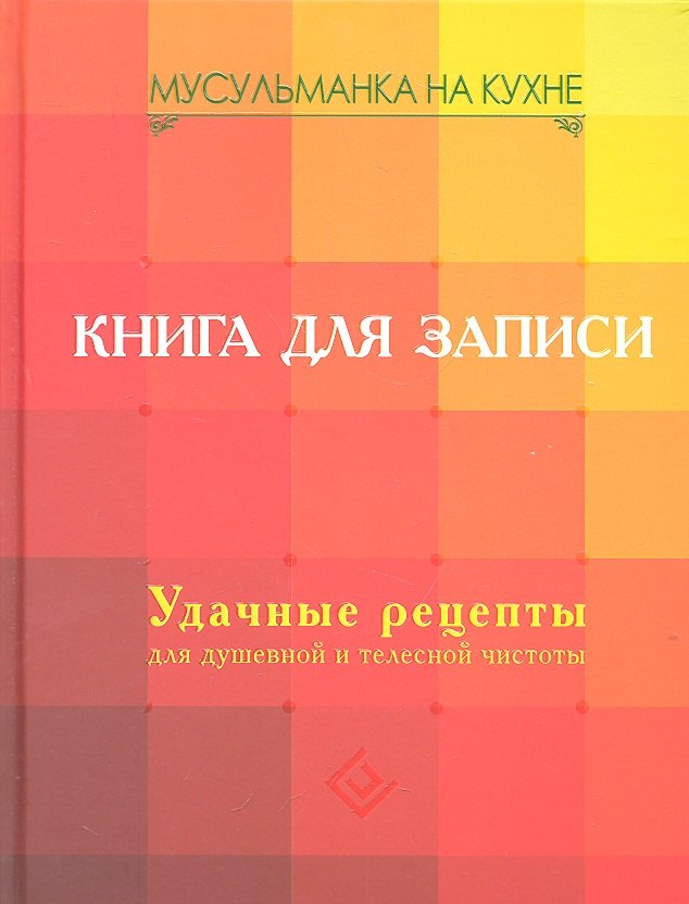 Мусульманка на кухне Книга для записи Удачные рецепты для душевной и телесной чистоты 441₽