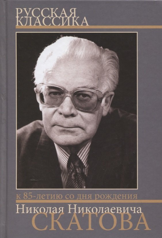 

Русская классика. Сборник статей к 85-летию со дня рождения и 60-летию научной деятельности члена-корреспондента РАН Николая Николаевича Скатова