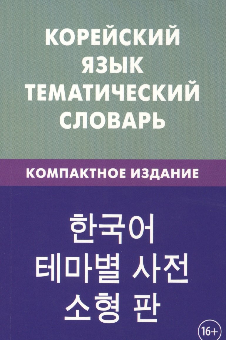 

Корейский язык. Тематический словарь. Компактное издание. 10 000 слов. С транскрипцией корейких слов. С русскими и корейскими указателями