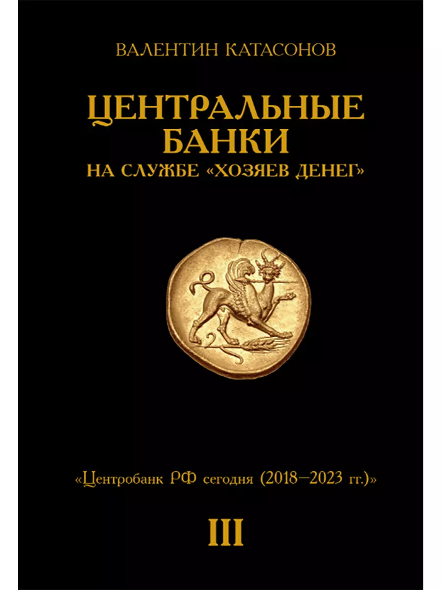 Центральные банки на службе «хозяев денег» Том III. Центробанк РФ сегодня (2018-2023 гг.)