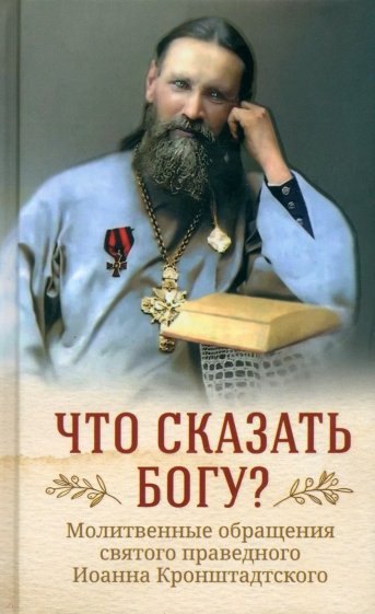 

Что сказать Богу Молитвенные обращения святого праведного Иоанна Кронштадтского