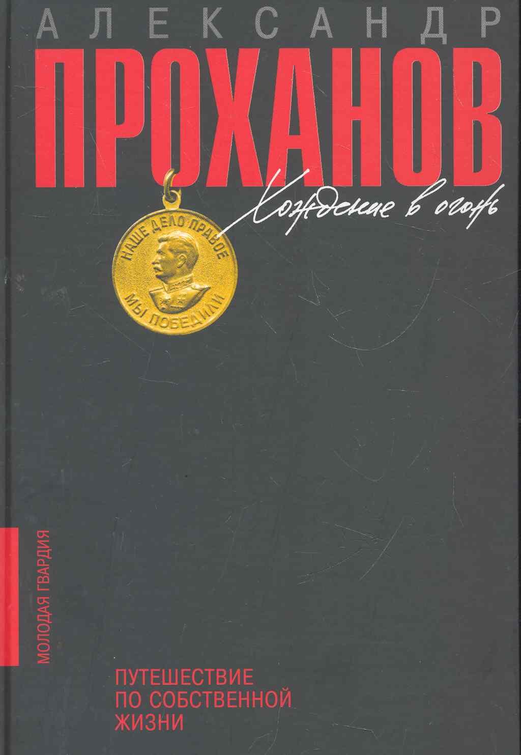 Проханов Александр Андреевич: Хождение в огонь: Путешествие по собственной жизни
