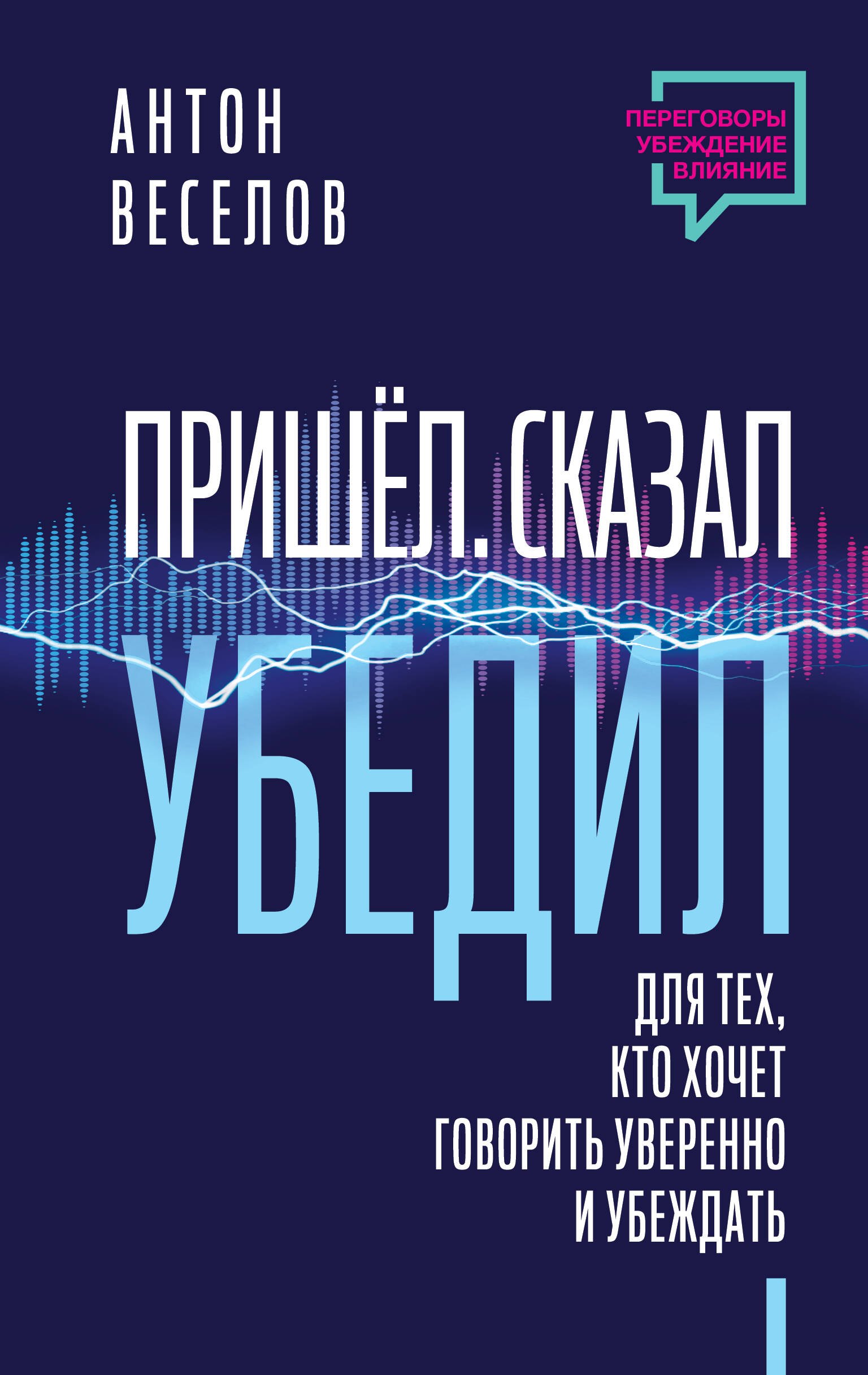 

Пришел. Сказал. Убедил. Для тех, кто хочет говорить уверенно и убеждать