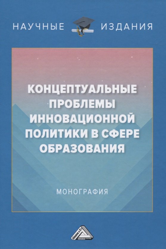 

Концептуальные проблемы инновационной политики в сфере образования. Монография