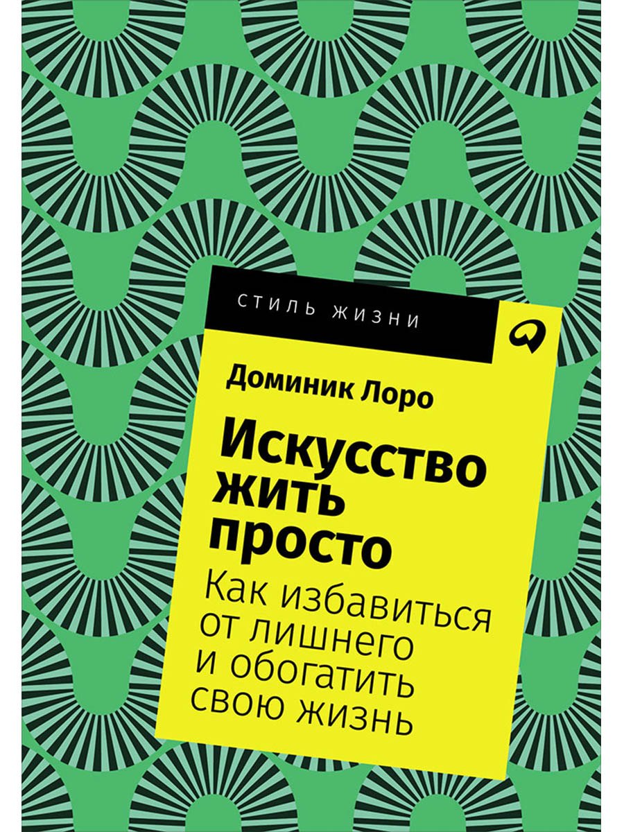 Искусство жить просто Как избавиться от лишнего и обогатить свою жизнь 369₽