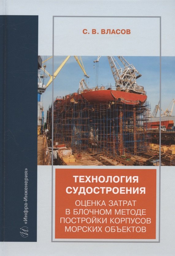 Власов Сергей Васильевич: Технология судостроения. Оценка затрат в блочном методе постройки корпусов морских объектов: учебное пособие