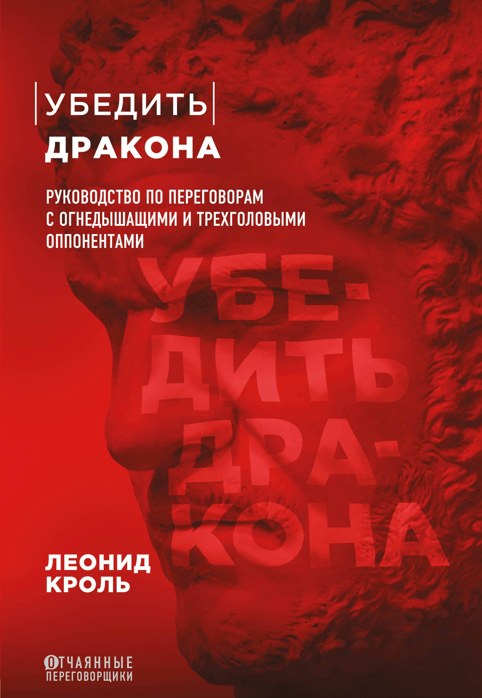 

Убедить дракона. Руководство по переговорам с огнедышащими и трёхголовыми оппонентами