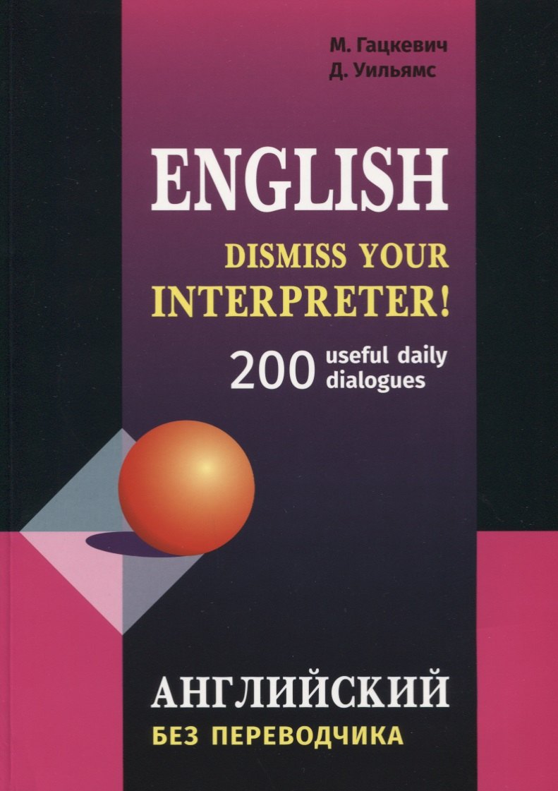 Гацкевич Марина Анатольевна: Dismiss your Interpreter! 200 диалогов. Английский без переводчика: 200 useful daily dialogues