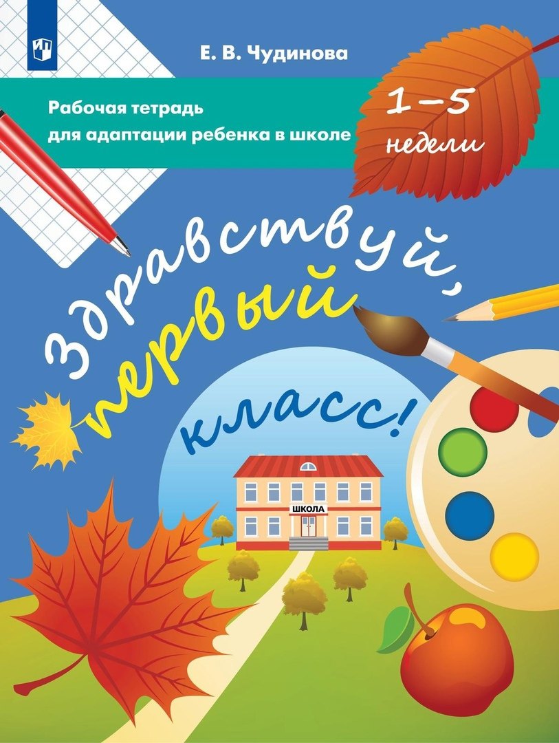 

Здравствуй, первый класс! Рабочая тетрадь для адаптации ребенка в школе (1-5 недели)