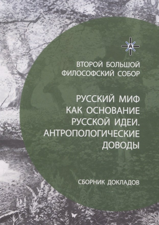 

Русский миф как основание русской идеи. Антропологические доводы. Сборник докладов второго большого философского собора