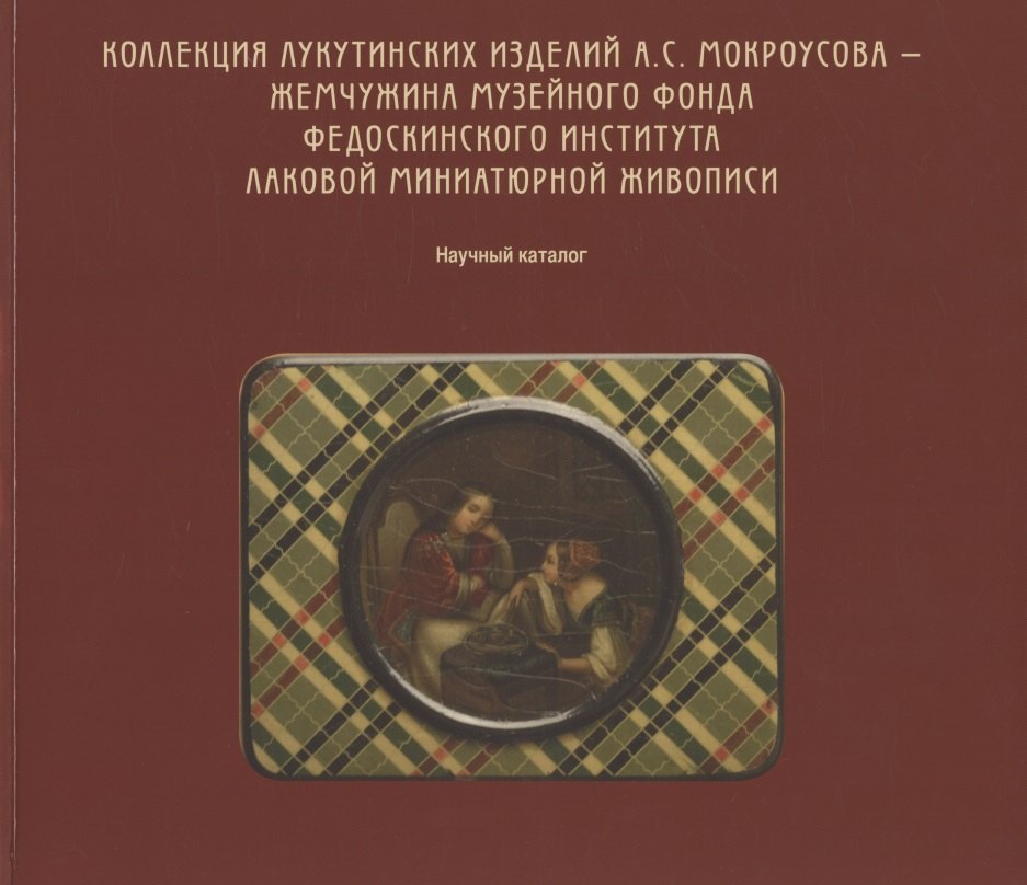 

Коллекция лукутинских изделий А.С. Мокроусова - жемчужина музейного фонда Федоскинского института лаковой миниатюрой живописи. Научный каталог