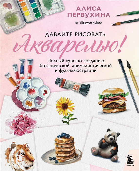 Давайте рисовать акварелью! Полный курс по созданию ботанической, анималистической и фуд-иллюстрации (с автографом)