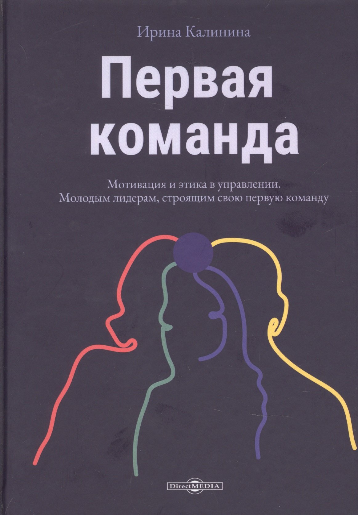 Калинина Ирина Евгеньевна: Первая команда: пособие для будущих лидеров бизнеса: научно-популярное издание