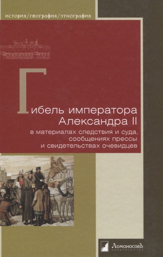 

Гибель императора Александра II. В материалах следствия и суда, сообщениях прессы и свидетельствах очевидцев