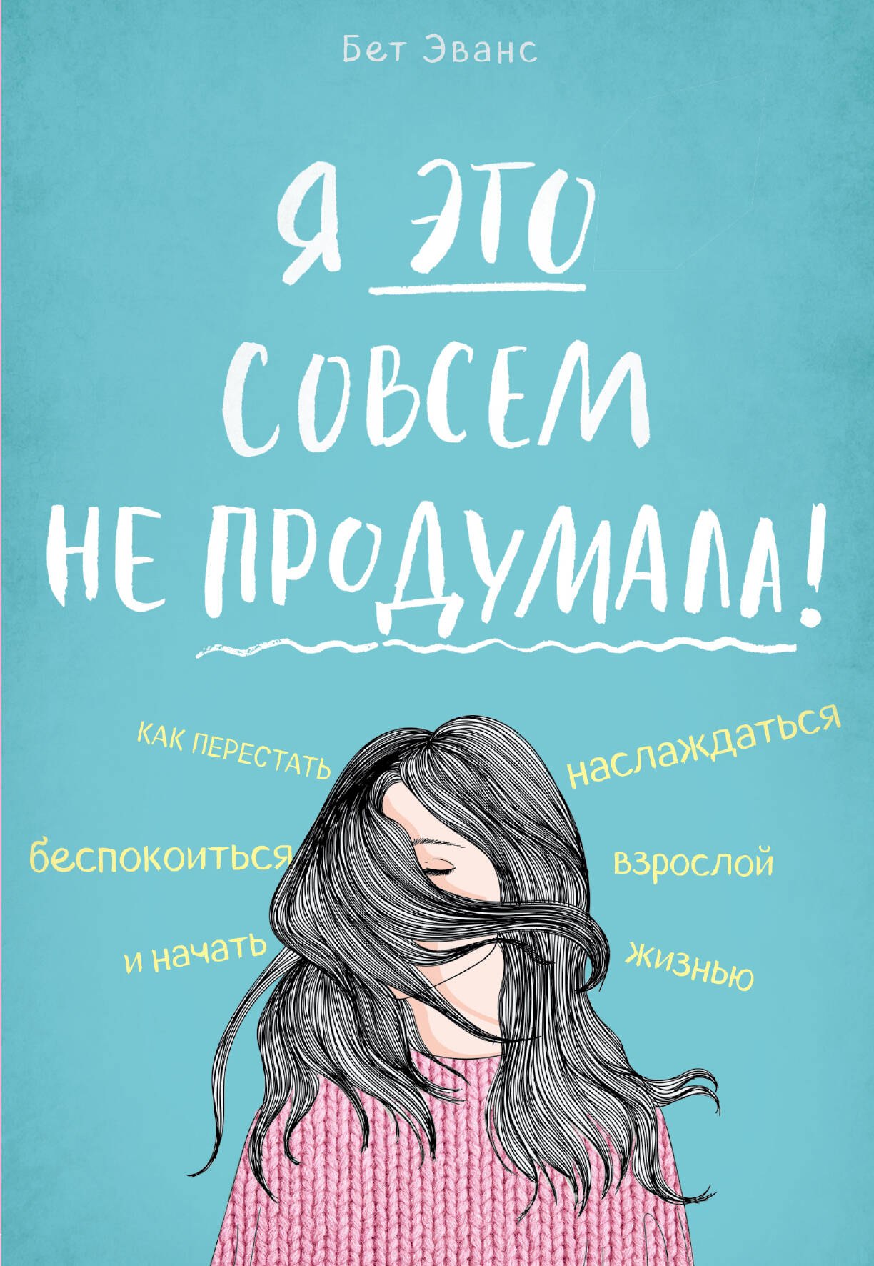 

Я это совсем не продумала! Как перестать беспокоиться и начать наслаждаться взрослой жизнью