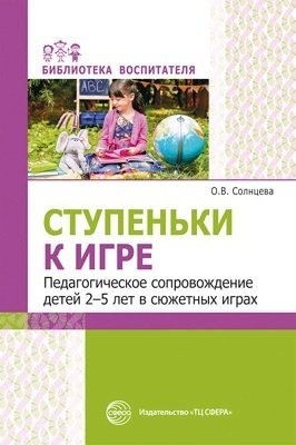 

Ступеньки к игре. Педагогическое сопровождение детей 2—5 лет в сюжетных играх: Учеб.-метод. пособие