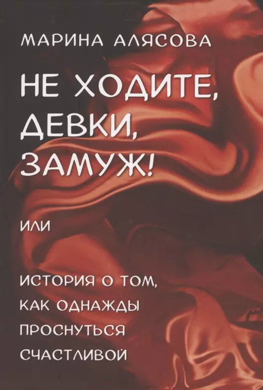 Не ходите, девки, замуж! или История о том, как однажды проснуться счастливой