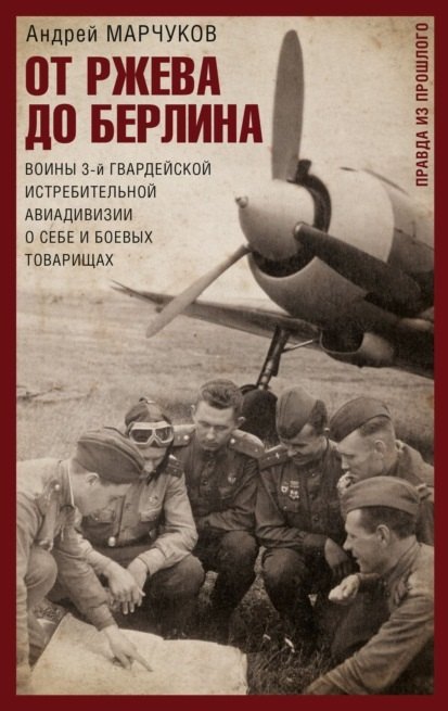 Марчуков Андрей Владиславович: От Ржева до Берлина. Воины 3-й гвардейской истребительной авиадивизии о себе и боевых товарищах. Правда из прошлого