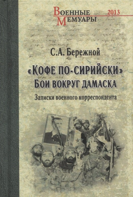 Бережной Сергей Евгеньевич: &quot;Кофе по-сирийски&quot;. Бои вокруг Дамаска. Записки военного корреспондента