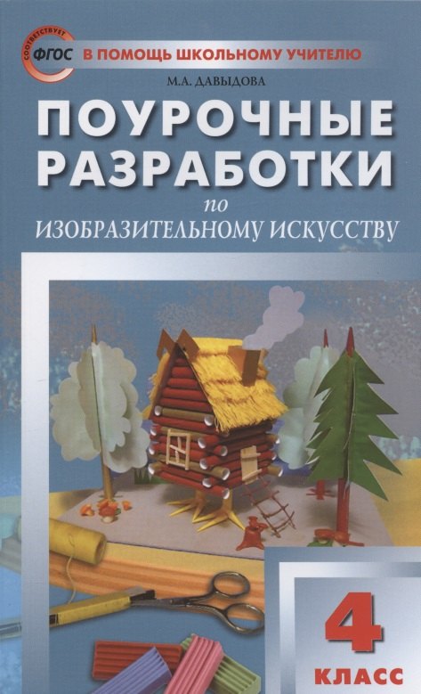 Давыдова Маргарита Алексеевна: Поурочные разработки по изобразительному искусству. 4 класс. По программе Б.М. Неменского &quot;Изобразительное искусство и художественный труд&quot; (М.: Просвещение). Пособие для учителя