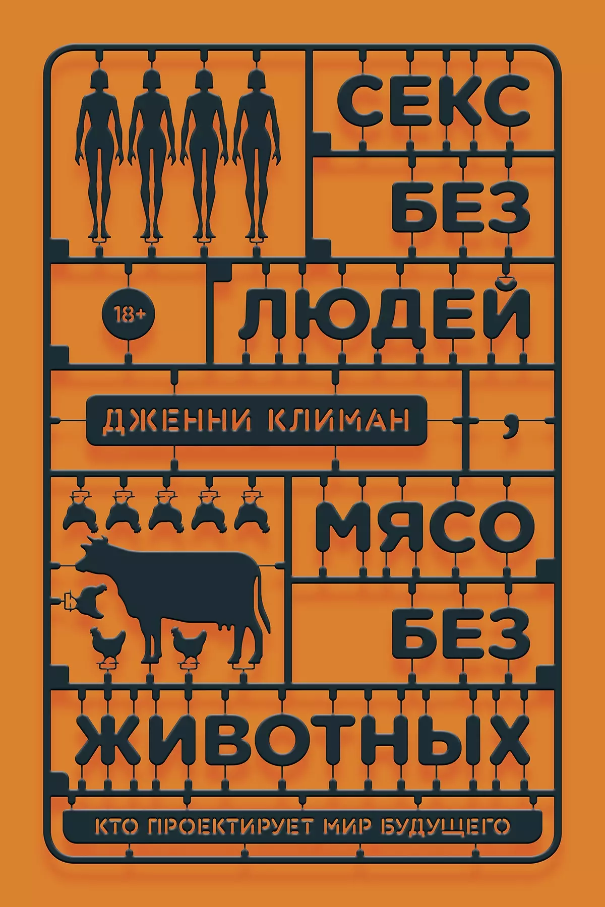 Секс без людей, мясо без животных. Кто проектирует мир будущего (Климан  Дженни) - купить книгу в «Буквоед» по выгодной цене. (ISBN:  978-5-6044581-8-1)