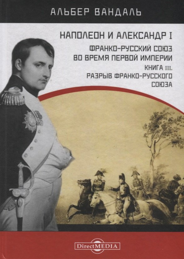 Вандаль Альбер: Наполеон и Александр I. Франко-русский союз во время Первой Империи. Книга 3. Разрыв франко-русского союза
