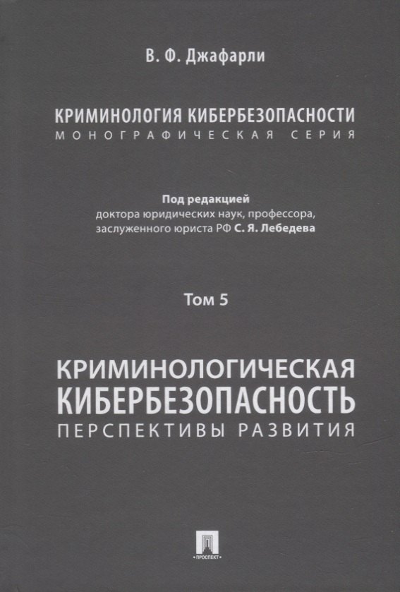 

Криминология кибербезопасности: в 5-ти томах. Том 5. Криминологическая кибербезопасность: перспективы развития