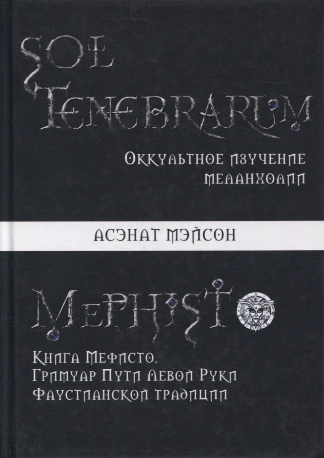 

Sol Tenebrarum. Оккультное изучение меланхолии. Книга Мефисто. Гримуар Пути Левой Руки Фаустианской традиции