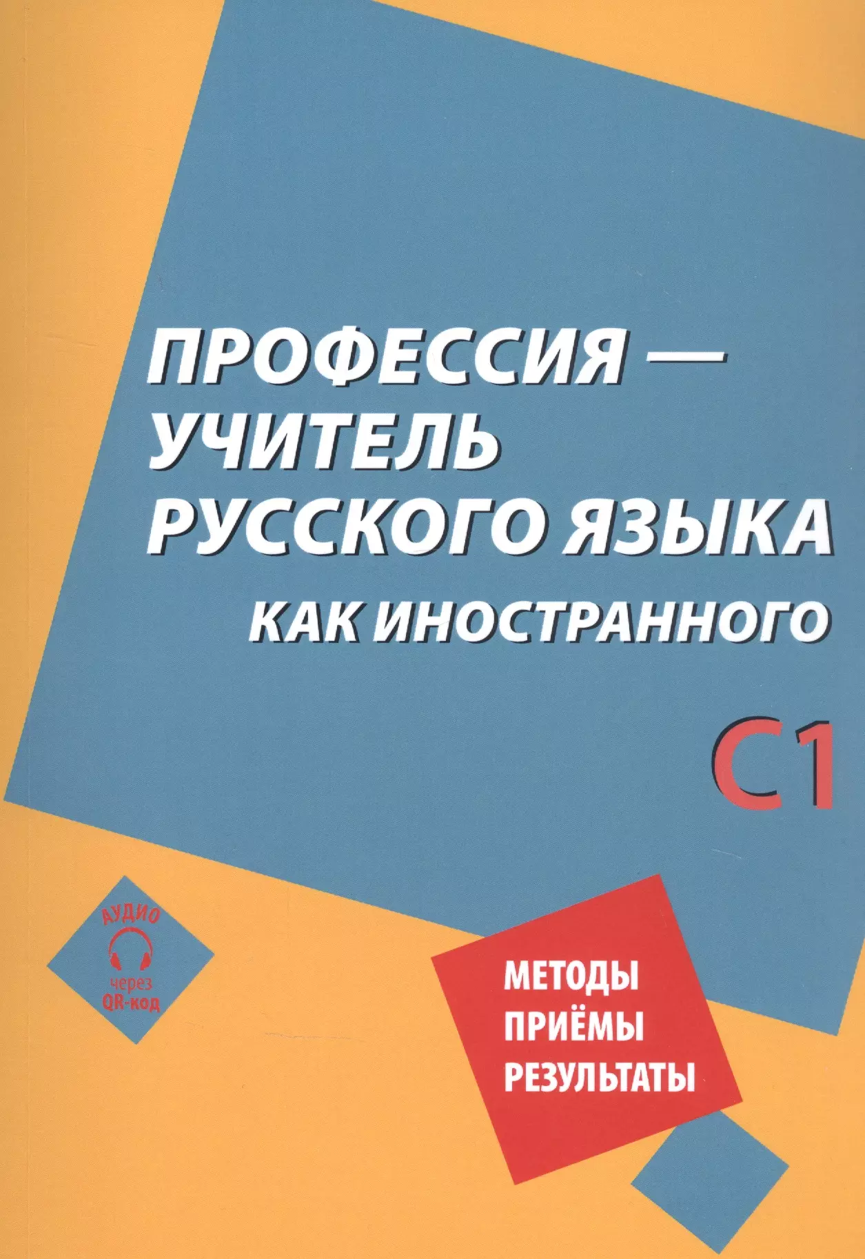 Профессия – учитель русского языка как иностранного: пособие по практике речи для подготовки учителей (преподавателей) русского языка как иностранного вне языковой среды. Уровень С1