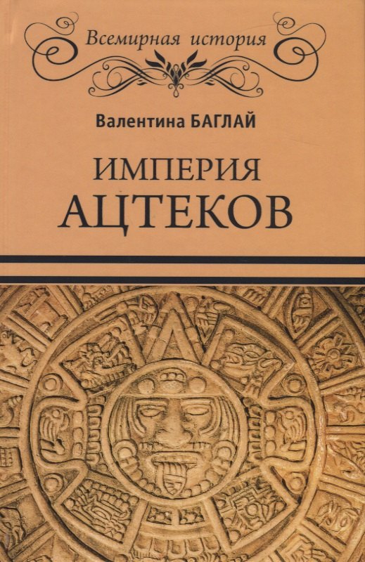 Баглай Валентина Ефимовна: Империя ацтеков. Таинственные ритуалы древних мексиканцев