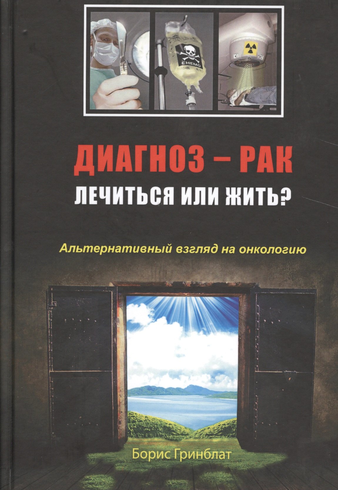 Гринблат Борис: Диагноз — рак: лечиться или жить? Альтернативный взгляд на онкологию