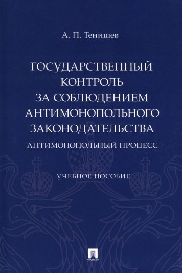 

Государственный контроль за соблюдением антимонопольного законодательства. Антимонопольный процесс. Учебное пособие